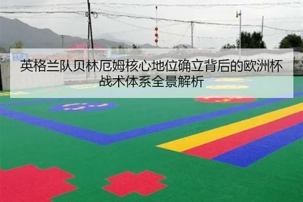 英格兰队贝林厄姆核心地位确立背后的欧洲杯战术体系全景解析