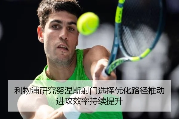 利物浦研究努涅斯射门选择优化路径推动进攻效率持续提升