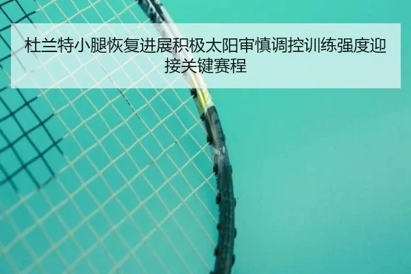 杜兰特小腿恢复进展积极太阳审慎调控训练强度迎接关键赛程
